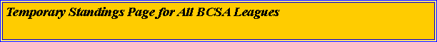 Text Box: Temporary Standings Page for All BCSA Leagues 